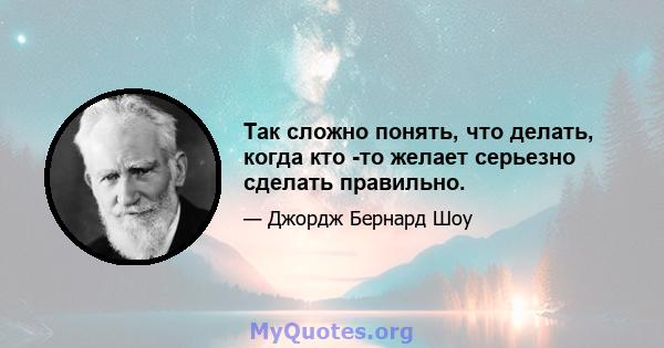 Так сложно понять, что делать, когда кто -то желает серьезно сделать правильно.