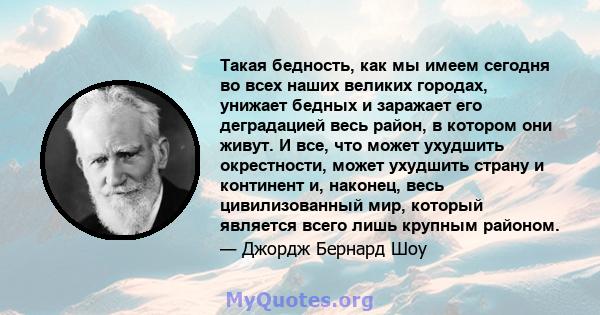 Такая бедность, как мы имеем сегодня во всех наших великих городах, унижает бедных и заражает его деградацией весь район, в котором они живут. И все, что может ухудшить окрестности, может ухудшить страну и континент и,