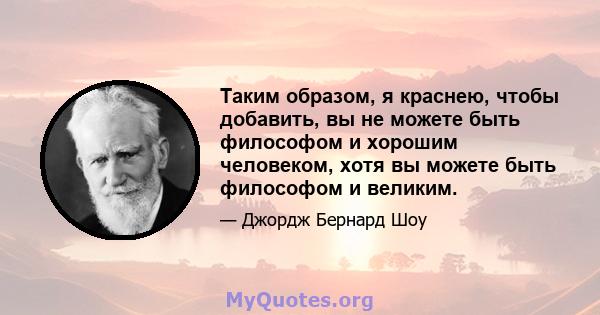 Таким образом, я краснею, чтобы добавить, вы не можете быть философом и хорошим человеком, хотя вы можете быть философом и великим.