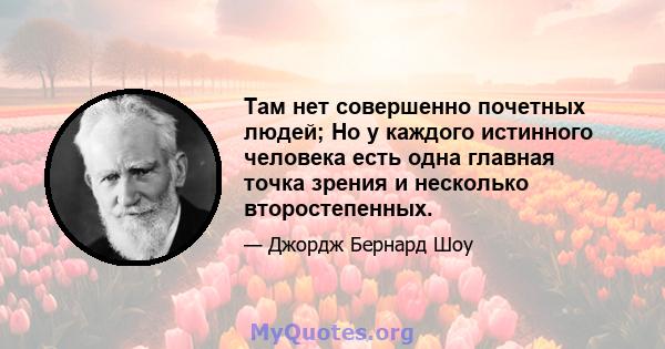 Там нет совершенно почетных людей; Но у каждого истинного человека есть одна главная точка зрения и несколько второстепенных.