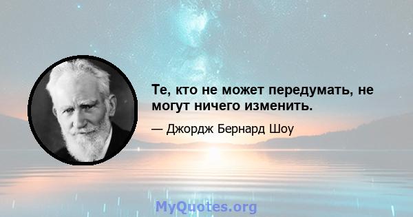 Те, кто не может передумать, не могут ничего изменить.