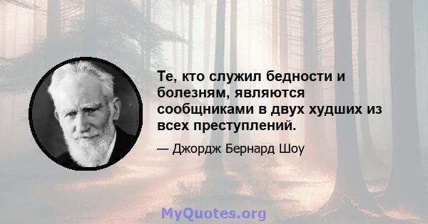 Те, кто служил бедности и болезням, являются сообщниками в двух худших из всех преступлений.