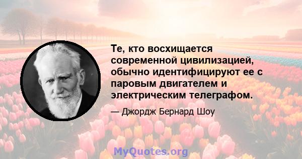 Те, кто восхищается современной цивилизацией, обычно идентифицируют ее с паровым двигателем и электрическим телеграфом.