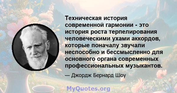 Техническая история современной гармонии - это история роста терпелирования человеческими ухами аккордов, которые поначалу звучали неспособно и бессмысленно для основного органа современных профессиональных музыкантов.