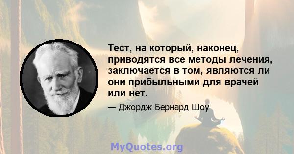 Тест, на который, наконец, приводятся все методы лечения, заключается в том, являются ли они прибыльными для врачей или нет.