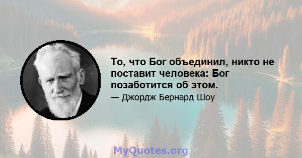 То, что Бог объединил, никто не поставит человека: Бог позаботится об этом.