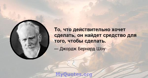 То, что действительно хочет сделать, он найдет средство для того, чтобы сделать.