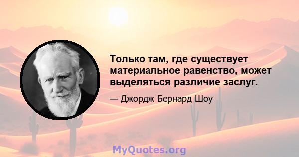 Только там, где существует материальное равенство, может выделяться различие заслуг.