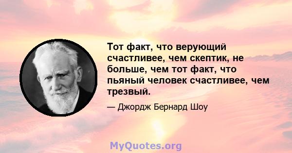 Тот факт, что верующий счастливее, чем скептик, не больше, чем тот факт, что пьяный человек счастливее, чем трезвый.