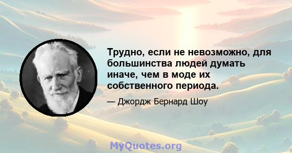 Трудно, если не невозможно, для большинства людей думать иначе, чем в моде их собственного периода.