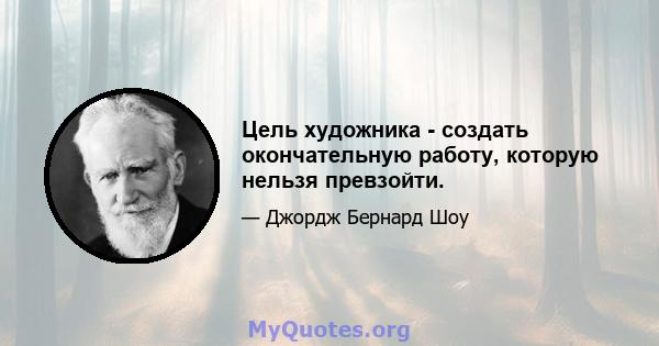 Цель художника - создать окончательную работу, которую нельзя превзойти.