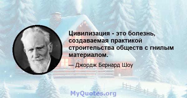 Цивилизация - это болезнь, создаваемая практикой строительства обществ с гнилым материалом.