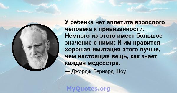 У ребенка нет аппетита взрослого человека к привязанности. Немного из этого имеет большое значение с ними; И им нравится хорошая имитация этого лучше, чем настоящая вещь, как знает каждая медсестра.