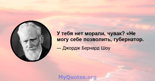 У тебя нет морали, чувак? «Не могу себе позволить, губернатор.