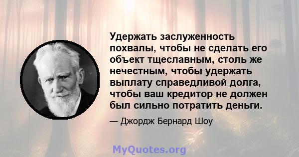 Удержать заслуженность похвалы, чтобы не сделать его объект тщеславным, столь же нечестным, чтобы удержать выплату справедливой долга, чтобы ваш кредитор не должен был сильно потратить деньги.