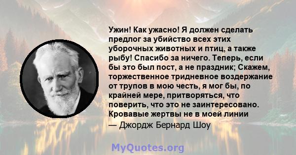 Ужин! Как ужасно! Я должен сделать предлог за убийство всех этих уборочных животных и птиц, а также рыбу! Спасибо за ничего. Теперь, если бы это был пост, а не праздник; Скажем, торжественное тридневное воздержание от