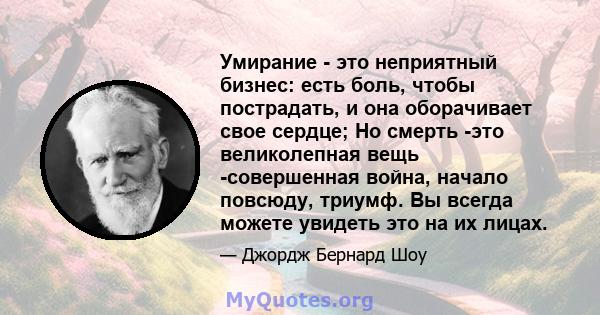 Умирание - это неприятный бизнес: есть боль, чтобы пострадать, и она оборачивает свое сердце; Но смерть -это великолепная вещь -совершенная война, начало повсюду, триумф. Вы всегда можете увидеть это на их лицах.