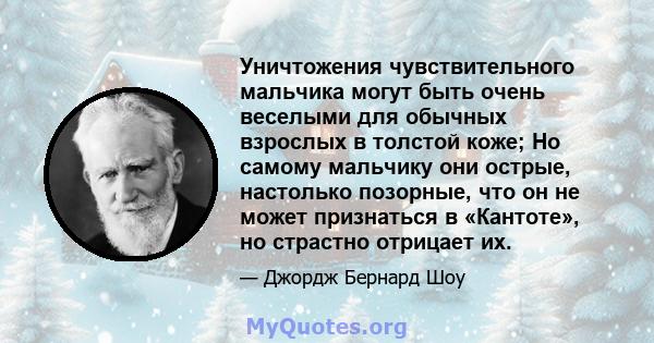 Уничтожения чувствительного мальчика могут быть очень веселыми для обычных взрослых в толстой коже; Но самому мальчику они острые, настолько позорные, что он не может признаться в «Кантоте», но страстно отрицает их.