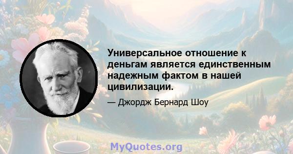 Универсальное отношение к деньгам является единственным надежным фактом в нашей цивилизации.