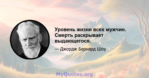 Уровень жизни всех мужчин. Смерть раскрывает выдающегося.