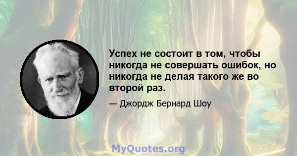 Успех не состоит в том, чтобы никогда не совершать ошибок, но никогда не делая такого же во второй раз.