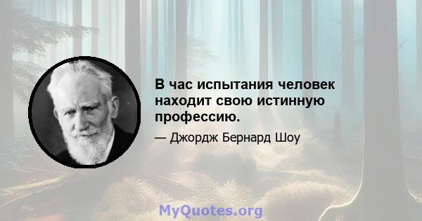 В час испытания человек находит свою истинную профессию.