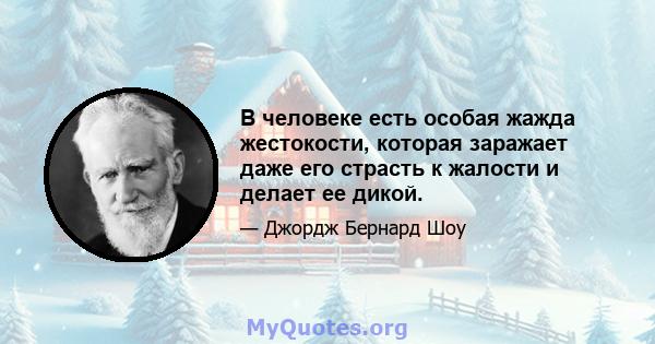 В человеке есть особая жажда жестокости, которая заражает даже его страсть к жалости и делает ее дикой.