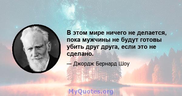 В этом мире ничего не делается, пока мужчины не будут готовы убить друг друга, если это не сделано.