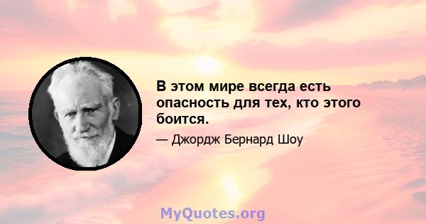 В этом мире всегда есть опасность для тех, кто этого боится.