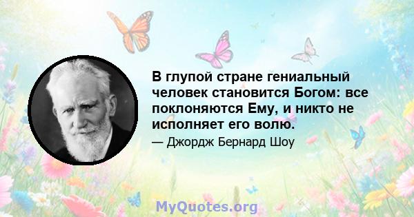 В глупой стране гениальный человек становится Богом: все поклоняются Ему, и никто не исполняет его волю.