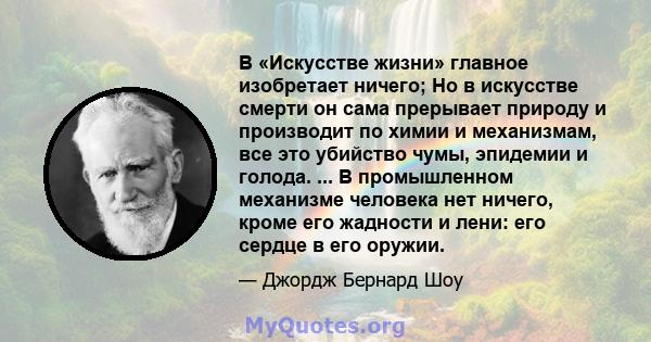 В «Искусстве жизни» главное изобретает ничего; Но в искусстве смерти он сама прерывает природу и производит по химии и механизмам, все это убийство чумы, эпидемии и голода. ... В промышленном механизме человека нет