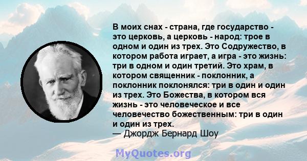 В моих снах - страна, где государство - это церковь, а церковь - народ: трое в одном и один из трех. Это Содружество, в котором работа играет, а игра - это жизнь: три в одном и один третий. Это храм, в котором священник 