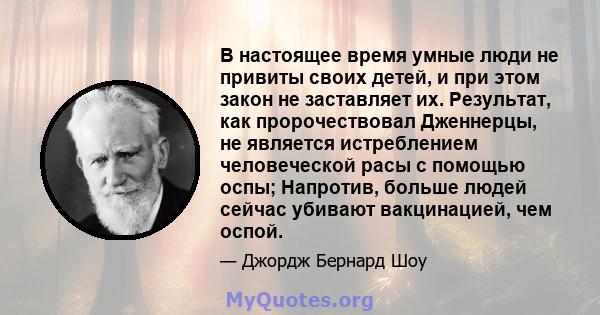 В настоящее время умные люди не привиты своих детей, и при этом закон не заставляет их. Результат, как пророчествовал Дженнерцы, не является истреблением человеческой расы с помощью оспы; Напротив, больше людей сейчас