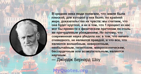 В средние века люди полагали, что земля была плоской, для которой у них было, по крайней мере, доказательства их чувств: мы считаем, что она будет круглой, а не в том, что 1 процент из нас мог бы привести к физическим