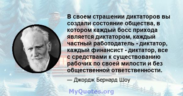 В своем страшении диктаторов вы создали состояние общества, в котором каждый босс прихода является диктатором, каждый частный работодатель - диктатор, каждый финансист - диктатор, все с средствами к существованию