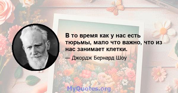 В то время как у нас есть тюрьмы, мало что важно, что из нас занимает клетки.