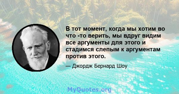 В тот момент, когда мы хотим во что -то верить, мы вдруг видим все аргументы для этого и стадимся слепым к аргументам против этого.