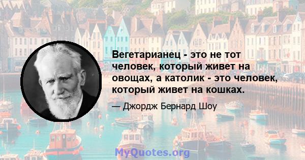 Вегетарианец - это не тот человек, который живет на овощах, а католик - это человек, который живет на кошках.