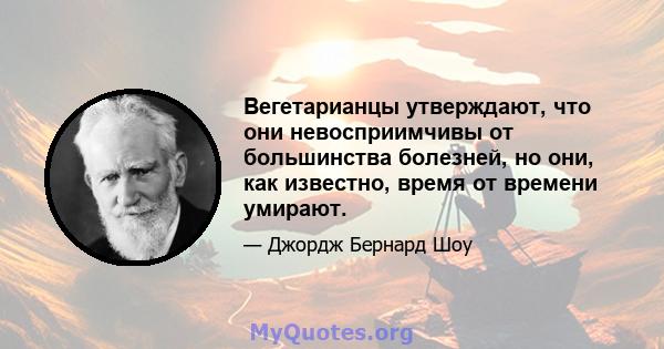 Вегетарианцы утверждают, что они невосприимчивы от большинства болезней, но они, как известно, время от времени умирают.