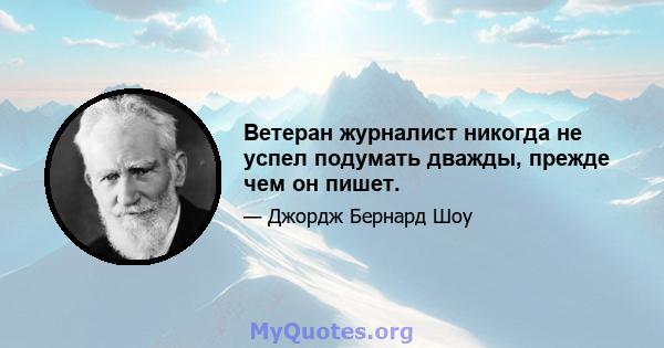 Ветеран журналист никогда не успел подумать дважды, прежде чем он пишет.