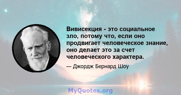 Вивисекция - это социальное зло, потому что, если оно продвигает человеческое знание, оно делает это за счет человеческого характера.