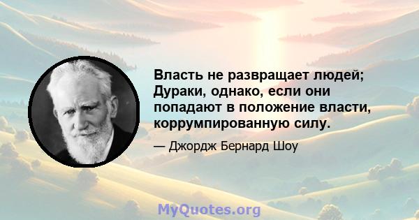 Власть не развращает людей; Дураки, однако, если они попадают в положение власти, коррумпированную силу.