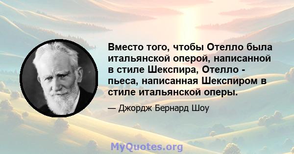 Вместо того, чтобы Отелло была итальянской оперой, написанной в стиле Шекспира, Отелло - пьеса, написанная Шекспиром в стиле итальянской оперы.