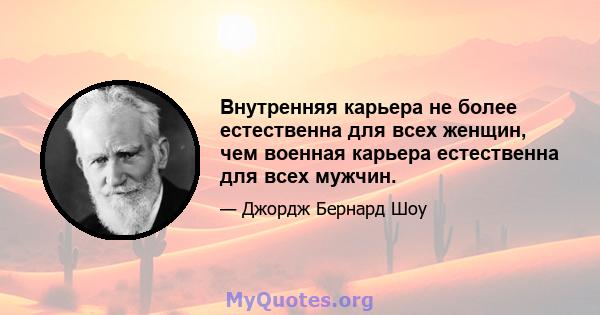 Внутренняя карьера не более естественна для всех женщин, чем военная карьера естественна для всех мужчин.