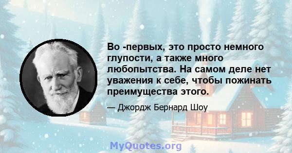 Во -первых, это просто немного глупости, а также много любопытства. На самом деле нет уважения к себе, чтобы пожинать преимущества этого.