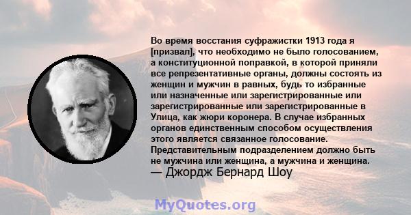 Во время восстания суфражистки 1913 года я [призвал], что необходимо не было голосованием, а конституционной поправкой, в которой приняли все репрезентативные органы, должны состоять из женщин и мужчин в равных, будь то 