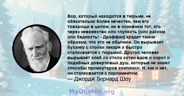 Вор, который находится в тюрьме, не обязательно более нечестен, чем его товарищи в целом, но в основном тот, кто через невежество или глупость [или расизм или бедность! - Драффан] крадет таким образом, что это не