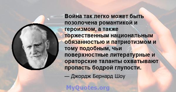 Война так легко может быть позолочена романтикой и героизмом, а также торжественным национальным обязанностью и патриотизмом и тому подобным, чьи поверхностные литературные и ораторские таланты охватывают пропасть