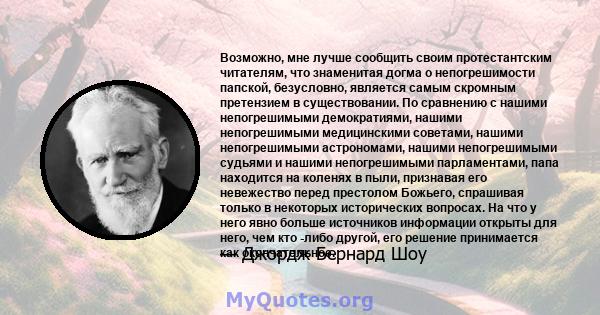 Возможно, мне лучше сообщить своим протестантским читателям, что знаменитая догма о непогрешимости папской, безусловно, является самым скромным претензием в существовании. По сравнению с нашими непогрешимыми