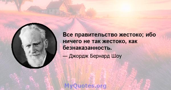 Все правительство жестоко; ибо ничего не так жестоко, как безнаказанность.